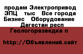 продам Электропривод ЭПЦ-10тыс - Все города Бизнес » Оборудование   . Дагестан респ.,Геологоразведка п.